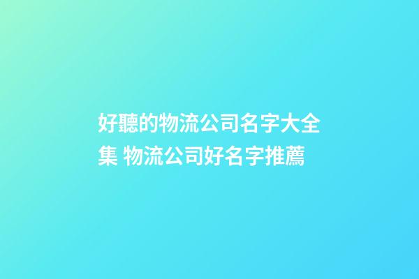 好聽的物流公司名字大全集 物流公司好名字推薦-第1張-公司起名-玄機派